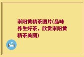 崇阳黄精茶图片(品味养生好茶，欣赏崇阳黄精茶美图)