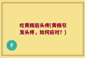 吃黄精后头疼(黄精引发头疼，如何应对？)