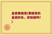 盒装黄精茶(黄精茶的盒装好处，你知道吗？)