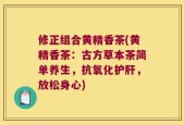 修正组合黄精香茶(黄精香茶：古方草本茶简单养生，抗氧化护肝，放松身心)