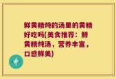 鲜黄精炖的汤里的黄精好吃吗(美食推荐：鲜黄精炖汤，营养丰富，口感鲜美)