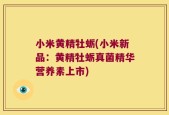 小米黄精牡蛎(小米新品：黄精牡蛎真菌精华营养素上市)