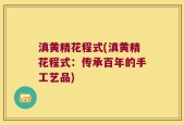 滇黄精花程式(滇黄精花程式：传承百年的手工艺品)