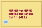 喝黄精茶什么时间喝(喝黄精茶的最佳时间是什么？：小贴士)