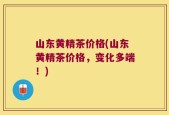 山东黄精茶价格(山东黄精茶价格，变化多端！)