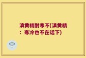 滇黄精耐寒不(滇黄精：寒冷也不在话下)