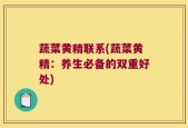 蔬菜黄精联系(蔬菜黄精：养生必备的双重好处)
