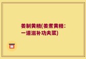 姜制黄精(姜煮黄精：一道滋补功夫菜)