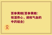 苦参黄精(苦参黄精：祛湿养心，调和气血的中药组合)