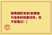 制黄精配党参(制黄精与党参的双重功效，你不容错过！)