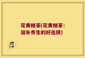 花黄精茶(花黄精茶：滋补养生的好选择)