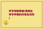 怀孕初期黄精(黄精在怀孕早期的作用及功效)