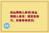森山黄精人参膏(森山黄精人参膏：提高免疫力，改善身体状况)