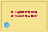 椰汁汤内能放黄精吗(椰汁汤可否加入黄精？)