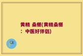 黄精 桑椹(黄精桑椹：中医好伴侣)