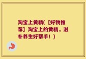 淘宝上黄精(【好物推荐】淘宝上的黄精，滋补养生好帮手！)