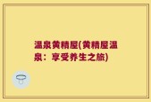 温泉黄精屋(黄精屋温泉：享受养生之旅)
