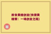 即食黄精创业(快捷黄精餐：一场创业之路)