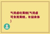 气阴虚吃黄精(气阴虚可食用黄精，补益身体)