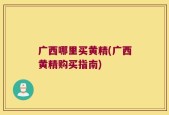 广西哪里买黄精(广西黄精购买指南)