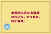 制黄精山药水(制作黄精山药水，补气养血，呵护身体)