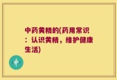 中药黄精的(药用常识：认识黄精，维护健康生活)