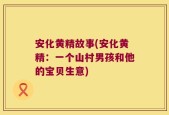 安化黄精故事(安化黄精：一个山村男孩和他的宝贝生意)