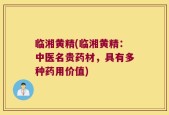 临湘黄精(临湘黄精：中医名贵药材，具有多种药用价值)