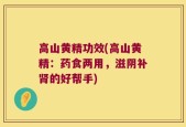 高山黄精功效(高山黄精：药食两用，滋阴补肾的好帮手)