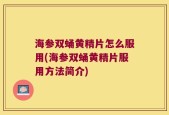 海参双蛹黄精片怎么服用(海参双蛹黄精片服用方法简介)