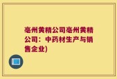 亳州黄精公司亳州黄精公司：中药材生产与销售企业)