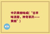中药黄精味咸(“古早味清甜，神奇草药——黄精”)