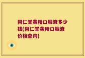 同仁堂黄精口服液多少钱(同仁堂黄精口服液价格查询)