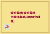 蜈蚣黄精(蜈蚣黄精：中医经典草药的组合利器)