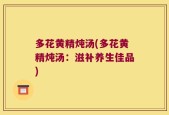 多花黄精炖汤(多花黄精炖汤：滋补养生佳品)