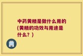 中药黄精是做什么用的(黄精的功效与用途是什么？)