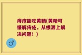 痔疮能吃黄精(黄精可缓解痔疮，从根源上解决问题！)