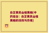白芷黄芪山楂黄精(中药组合：白芷黄芪山楂黄精的功效与作用)