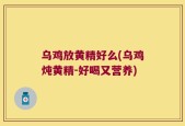 乌鸡放黄精好么(乌鸡炖黄精-好喝又营养)