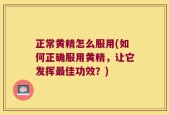 正常黄精怎么服用(如何正确服用黄精，让它发挥最佳功效？)