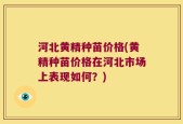 河北黄精种苗价格(黄精种苗价格在河北市场上表现如何？)
