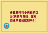 多花黄精和小黄精的区分(黄芪与黄精，你知道这两者的区别吗？)