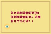 怎么辨别黄精好坏(如何判断黄精好坏？这里有几个小方法！)