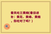 春天吃三黄精(春日进补：黄花、黄蜂、黄精，你吃对了吗？)