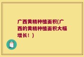 广西黄精种植面积(广西的黄精种植面积大幅增长！)