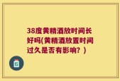 38度黄精酒放时间长好吗(黄精酒放置时间过久是否有影响？)