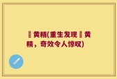 砳黄精(重生发现砳黄精，奇效令人惊叹)