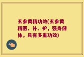玄参黄精功效(玄参黄精医、补、护，强身健体，具有多重功效)