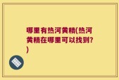 哪里有热河黄精(热河黄精在哪里可以找到？)