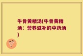 牛骨黄精汤(牛骨黄精汤：营养滋补的中药汤)